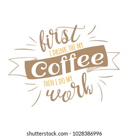 First I drink the my coffee, then I do my work quotes for your design. Modern calligraphy style phrase about coffee. Handwritten brush ink lettering. Hand drawn design elements and beverage quote. 