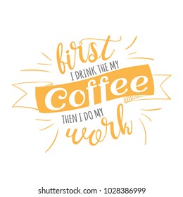 First I drink the my coffee, then I do my work quotes for your design. Modern calligraphy style phrase about coffee. Handwritten brush ink lettering. Hand drawn design elements and beverage quote. 