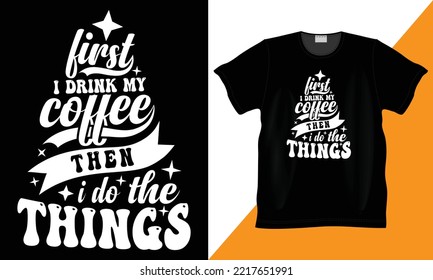 First i drink my coffee then i do the things coffee lover vector, illustration and typography funny t-shirt. Funny coffee lover design. Typography lettering quote design. coffee love t-shirt design.