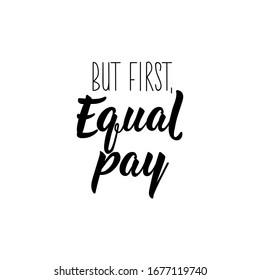 But first, equal pay. Lettering. Can be used for prints bags, t-shirts, posters, cards. Calligraphy vector. Ink illustration.