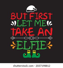 But First Let Me Take An Elfie - Christmas T-shirt design, Vector Files.