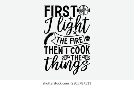 First I light the fire then I cook the things - Barbecue svg typography t-shirt design Hand-drawn lettering phrase, SVG t-shirt design, Calligraphy t-shirt design,  White background, Handwritten vecto svg