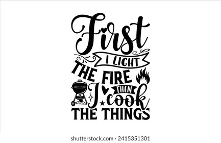 First I light the fire then I cook the things - Barbecue T-Shirt Design, Modern calligraphy, Vector illustration with hand drawn lettering, posters, banners, cards, mugs, Notebooks, white background. svg