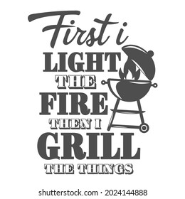 First i light the fire then i grill the things motivational slogan inscription. Vector barbecue quotes. Illustration for prints on t-shirts and bags, posters, cards. Bbq master phrase.