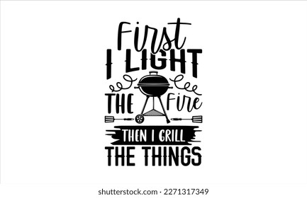 First i light the fire then i grill the things- Barbecue t shirt design, Handmade calligraphy vector illustration, stationary or as a poster greeting card template with typography text, Hand written v