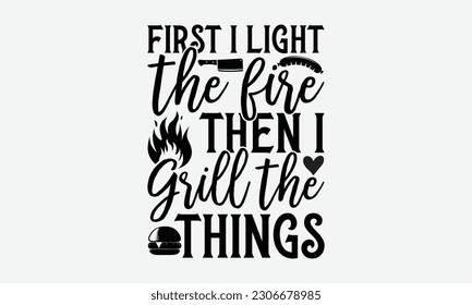 First I light the fire then I grill the things - Barbecue svg typography t-shirt design Hand-drawn lettering phrase, SVG t-shirt design, Calligraphy t-shirt design,  White background, Handwritten vect svg