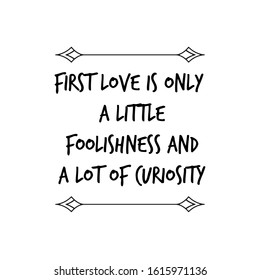 First love is only a little foolishness and a lot of curiosity. Calligraphy saying for print. Vector Quote 