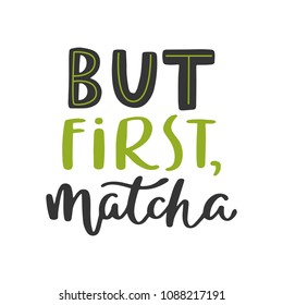 But first, matcha. Tea hand written lettering inscription quote, calligraphy vector illustration. Text sign slogan design for quote poster, greeting card, print, cool badge, packaging