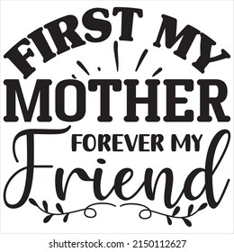FIRST MY MOTHER FOREVER MY FRIEND t shirt design vector file.