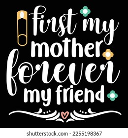 First my mother forever my friend Shirt print template, typography design for shirt, mug, iron, glass, sticker, hoodie, pillow, phone case, etc, perfect design of mothers day fathers day valentine day