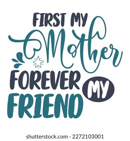 First my mother forever my friend, Mother's day shirt print template,  typography design for mom mommy mama daughter grandma girl women aunt mom life child best mom adorable shirt