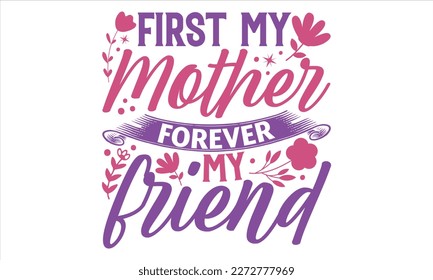 First My Mother Forever My Friend - Mother’s Day T Shirt Design, Sarcastic typography svg design, Sports SVG Design, Vector EPS Editable Files For stickers, Templet, mugs, etc.