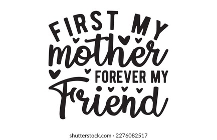 First my mother forever my friend svg, Mother's Day Svg, Best Mom Svg, Hand drawn typography phrases, Mothers day typography vector quotes background , Happy Mother's day T shirt design Bundle, Mom Li