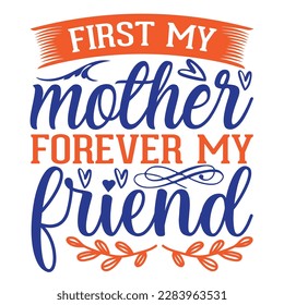 First my mother forever my friend, Mother's day t shirt print template,  typography design for mom mommy mama daughter grandma girl women aunt mom life child best mom adorable shirt