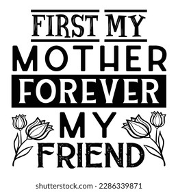 First My Mother Forever My Friend, Mother's Day typography shirt design for mother lover mom mommy mama Handmade calligraphy vector illustration Silhouette