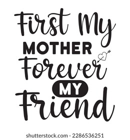 First my mother forever my friend, Mother's day t shirt print template,  typography design for mom mommy mama daughter grandma girl women aunt mom life child best mom adorable shirt