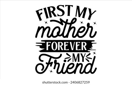 First my mother forever my friend - Mother’s Day T-Shirt Design, Super Quotes, Conceptual Handwritten Phrase T Shirt Calligraphic Design, Inscription For Invitation and Greeting Card, Prints.