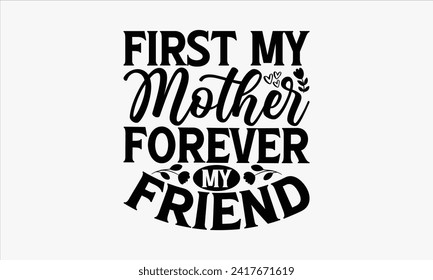 First My Mother Forever My Friend - Mother's Day T Shirt Design, Hand drawn lettering and calligraphy, simple, lettering For stickers, mugs, etc.