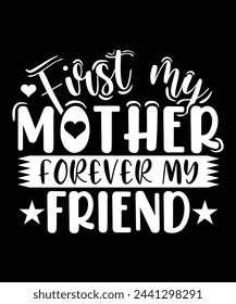 FIRST MY MOTHER FOREVER MY FRIEND THISRT DESIGN