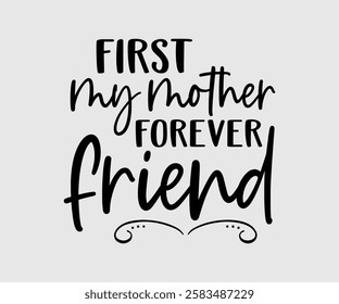 First My Mother Forever My Friend, Mom Quotes, Quotes about Mother, funny mom design, Mothers Day Design, Mother's day typographic t shirt design