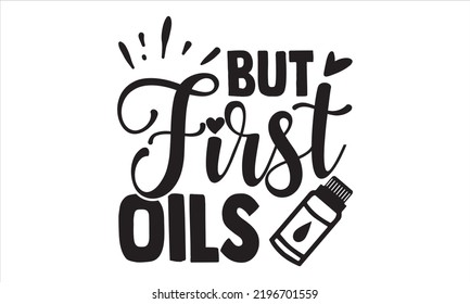But First Oils - Essential Oil T shirt Design, Hand drawn vintage illustration with hand-lettering and decoration elements, Cut Files for Cricut Svg, Digital Download