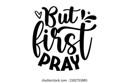 But first pray- Bible Verse t shirts design, Isolated on white background, svg Files for Cutting Cricut and Silhouette, Hand drawn lettering phrase, Calligraphy t shirt design