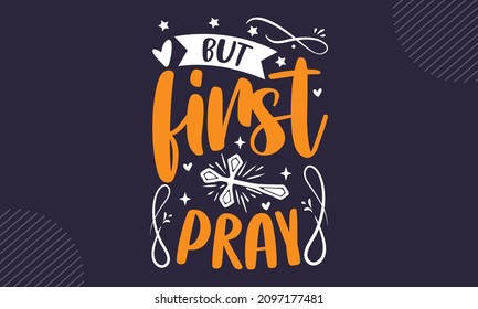 But first pray - Christian Easter t shirt design, svg Files for Cutting Cricut and Silhouette, card, Hand drawn lettering phrase, Calligraphy t shirt design, isolated on background