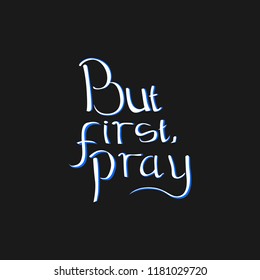 But first pray hand drawn calligraphy lettering. Pray typography with black background. Vector graphic illustration.