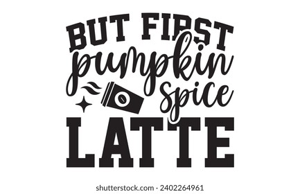 But First Pumpkin Spice Latte- Coffee t- shirt design, Handmade calligraphy vector illustration for Cutting Machine, Silhouette Cameo, Cricut Vector illustration Template, Isolated on white background