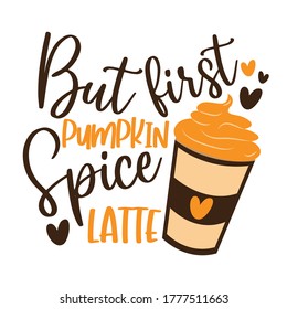 But First Pumpkin Spice Latte- funny Autumnal phrase with latte. Good for poster, textile print, banner, card print, and gift design. 