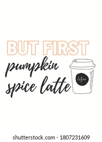 But first pumpkin spice latte quote in format esp/png perfect for designers, print on demand, commercial use and suitable for coffee lovers.