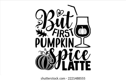 But first pumpkin spice latte - Summer T shirt Design, Modern calligraphy, Cut Files for Cricut Svg, Illustration for prints on bags, posters