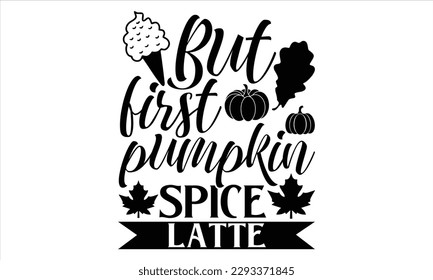 But first pumpkin spice latte  - Summer T Shirt Design, Hand drawn lettering and calligraphy, Cutting Cricut and Silhouette, svg file, poster, banner, flyer and mug.