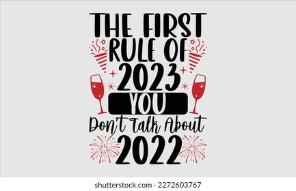 The first rule of 2023 you don’t talk about 2022- Happy New Year t shirt Design, Hand drawn vintage hand lettering, greeting card template with typography text, Isolated on white background, EPS 