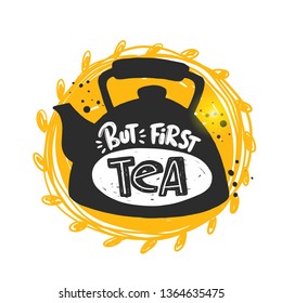 But first tea. Hand-lettering phrase in the teapot. Vector illustration. Can be used for cafe, cafeteria, market, menu, shop, bar, bistro, restaurant, poster, label, sticker, logo