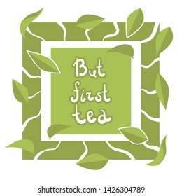 But first tea - handwritten lettering in green frame with tea leaves. Natural  green colors. Perfect minimalistic illustration for people, who love [green] tea