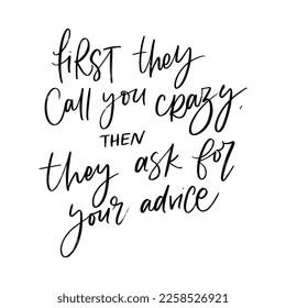FIRST THEY CALL YOU CRAZY, THEN THEY ASK FOR YOUR ADVICE. VECTOR MOTIVATIONAL GREETING HAND LETTERING
