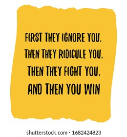 First they ignore you, then they ridicule you, then they fight you, and then you win. Colorful shape. Vector quote