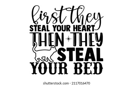 First they steal your heart then they steal your bed- Cat t-shirt design, Hand drawn lettering phrase, Calligraphy t-shirt design, Isolated on white background, Handwritten vector sign, SVG, EPS 10