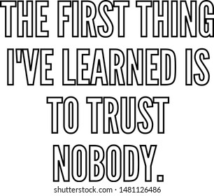 The first thing I've learned is to trust nobody