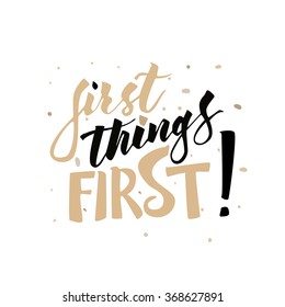 First things first motivational hand drawn phrase. Custom hand lettering made by brush. Quote over white background.
