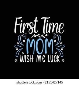 First time mom wish me luck - Happy mother's day - mother quotes typographic t shirt design vector