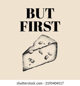 But first. Vector hand drawn lettering with illustration of cheese. Creative abstract artwork . Template for card, poster, banner, print for t-shirt, pin, badge, patch.