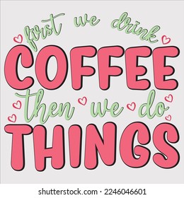  first we drink coffee then we do things shirt, happy valentine coffee, print valentine coffee, First We Drink  Then We Do Things Sublimation, First We Drink , Then We Do Things,