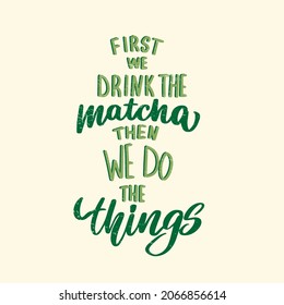 First we drink the Matcha, then we do the things. Tea hand written lettering inscription quote, vector illustration. Text sign slogan design for quote poster, greeting card, print, badge, packaging 
