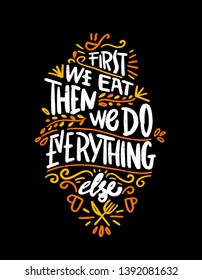 First we eat then we do everything else. Food Poster Print Lettering. Lettering kitchen cafe restaurant decoration. Hand drawn vector illustration. 