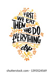 First we eat then we do everything else. Food Poster Print Lettering. Lettering kitchen cafe restaurant decoration. Hand drawn vector illustration. 