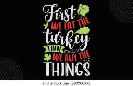 First We Eat The Turkey Then We Buy The Things - Thanks Giving T shirt Design, Hand drawn lettering and calligraphy, Svg Files for Cricut, Instant Download, Illustration for prints on bags, posters