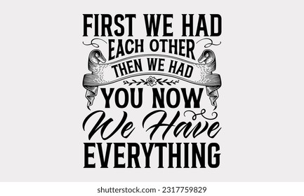 First We Had Each Other Then We Had You Now We Have Everything - Family SVG Design, Hand Drawn Vintage Illustration With Hand-Lettering And Decoration Elements, EPS 10.