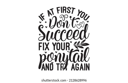 If at first you don't succeed fix your ponytail and try again - Motivation inspiration lettering typography quote life is short smile while you still have teeth, Good for scrapbooking, posters, 